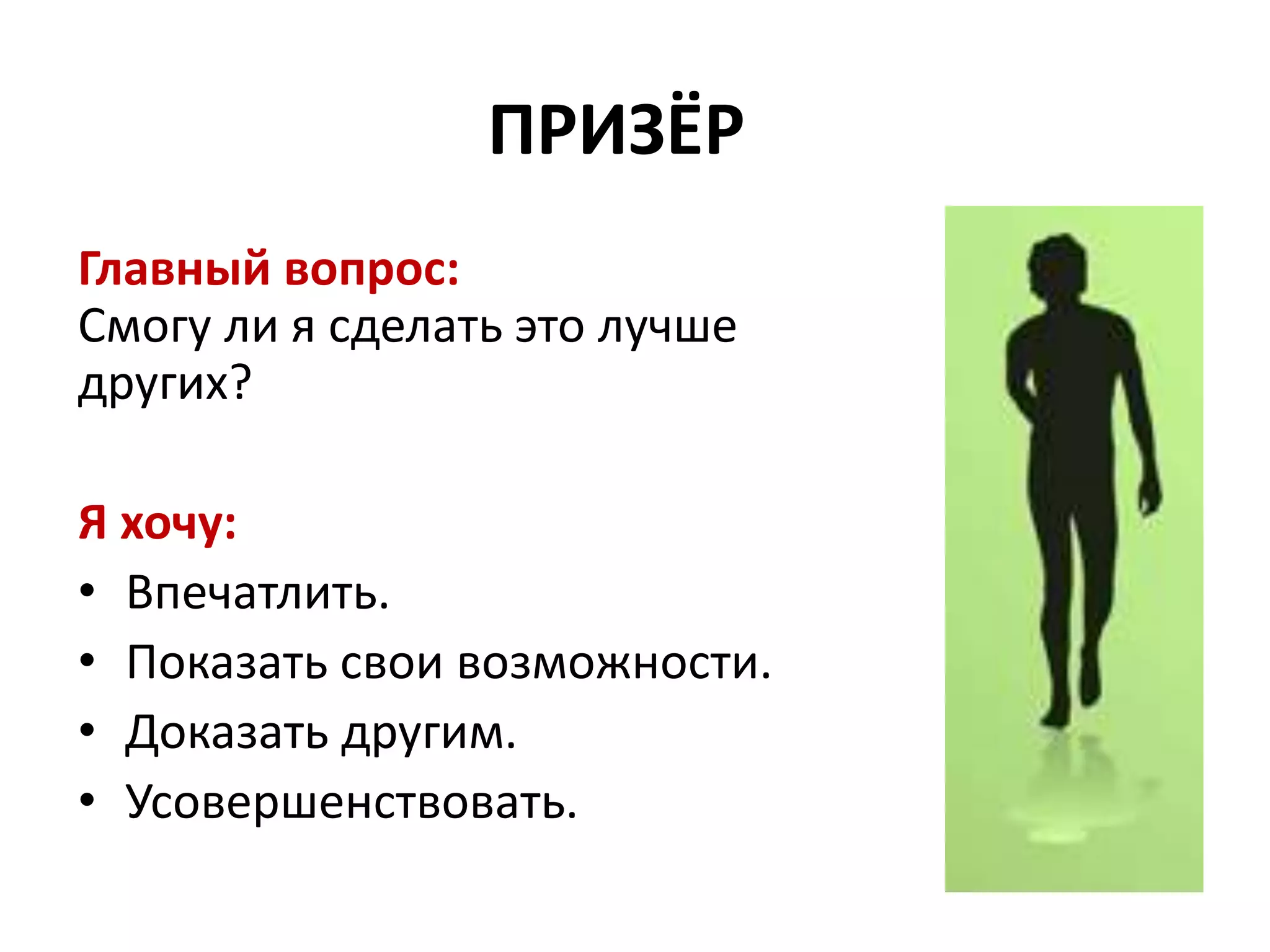 ПРИЗЁР
Главный вопрос:
Смогу ли я сделать это лучше
других?
Я хочу:
• Впечатлить.
• Показать свои возможности.
• Доказать другим.
• Усовершенствовать.
 