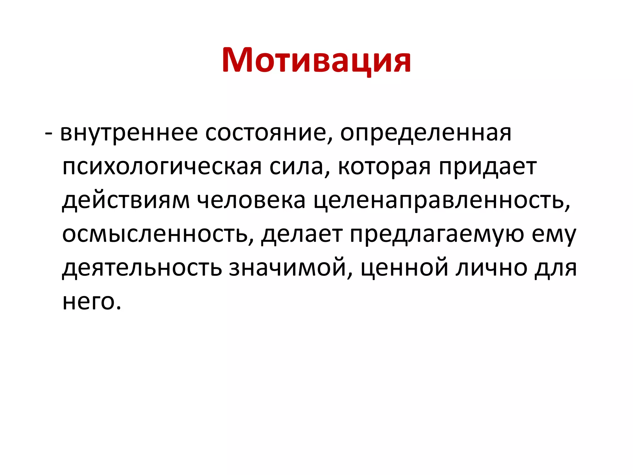 Мотивация
- внутреннее состояние, определенная
психологическая сила, которая придает
действиям человека целенаправленность,
осмысленность, делает предлагаемую ему
деятельность значимой, ценной лично для
него.
 