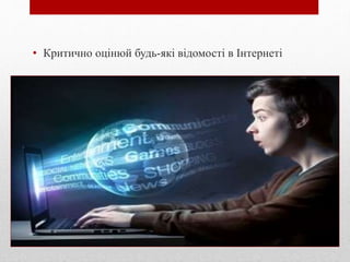 • Критично оцінюй будь-які відомості в Інтернеті
 