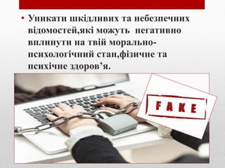 • Уникати шкідливих та небезпечних
відомостей,які можуть негативно
вплинути на твій морально-
психологічний стан,фізичне та
психічне здоров’я.
 