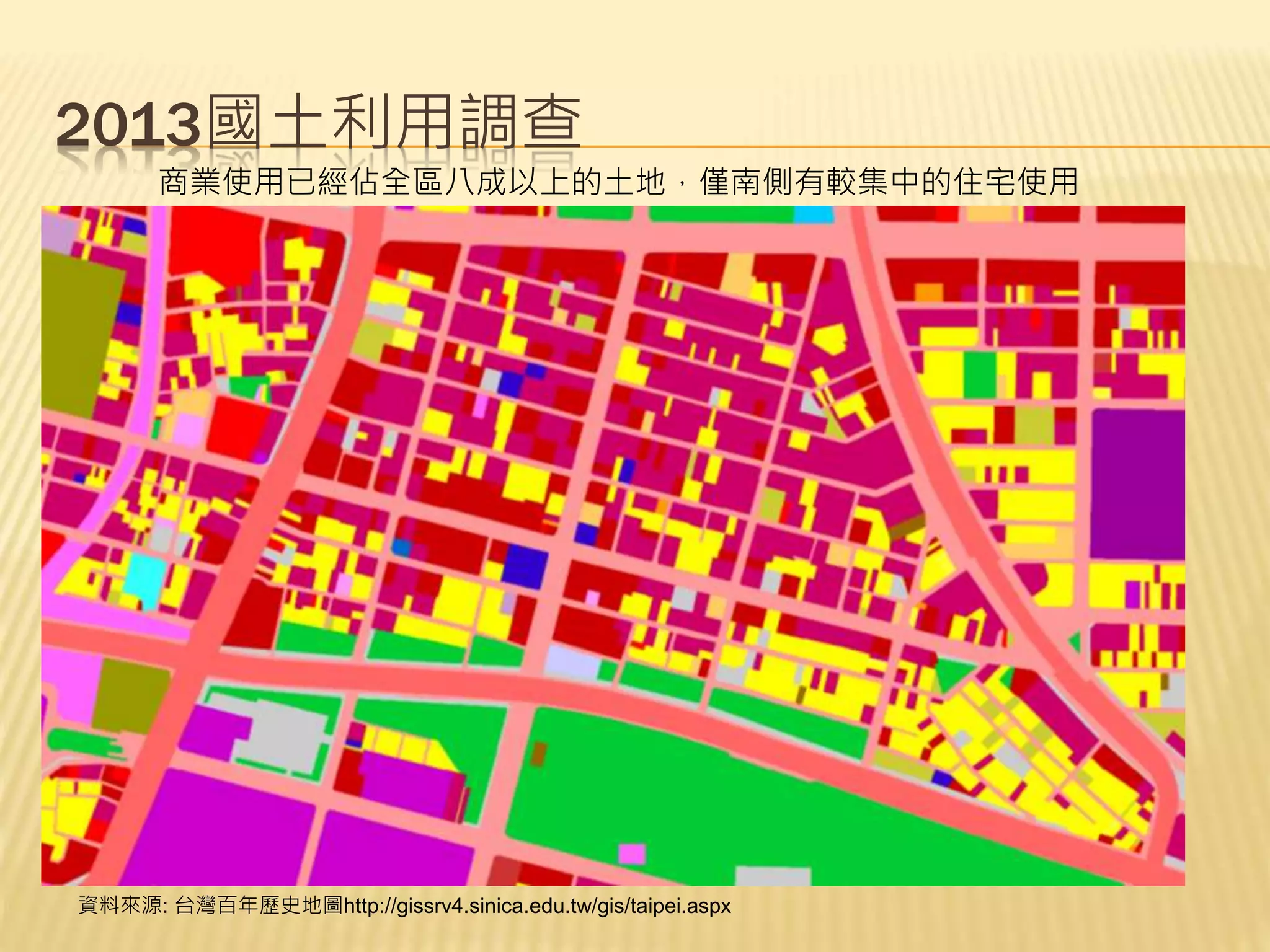 2013國土利用調查
資料來源: 台灣百年歷史地圖http://gissrv4.sinica.edu.tw/gis/taipei.aspx
商業使用已經佔全區八成以上的土地，僅南側有較集中的住宅使用
 