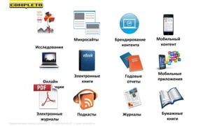 Исследования
Микросайты Брендирование
контента
Мобильный
контент
Онлайн
конференции
Электронные
книги
Подкасты
Мобильные
приложения
Электронные
журналы
Годовые
отчеты
Журналы Бумажные
книги
Маркетинговая группа Комплето | +7 (495) 640-89-97 | www.completo.ru
 