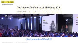 https://events.yandex.ru/lib/talks/3480/
Маркетинговая группа Комплето | +7 (495) 640-89-97 | www.completo.ru
 