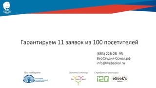 Гарантируем 11 заявок из 100 посетителей
(863) 226-28 -95
ВебСтудия-Сокол.рф
info@websokol.ru
Золотой спонсор:При поддержке: Серебряные спонсоры:
 