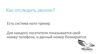 Как отследить звонки?
Есть система колл-трекер.
Для каждого посетителя показывается свой
номер телефона, и данный номер блокируется.
 