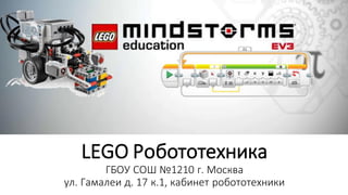 LEGO Робототехника
ГБОУ СОШ №1210 г. Москва
ул. Гамалеи д. 17 к.1, кабинет робототехники
 