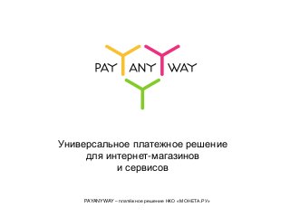 Универсальное платежное решение
для интернет-магазинов
и сервисов
PAYANYWAY – платёжное решение НКО «МОНЕТА.РУ»
 