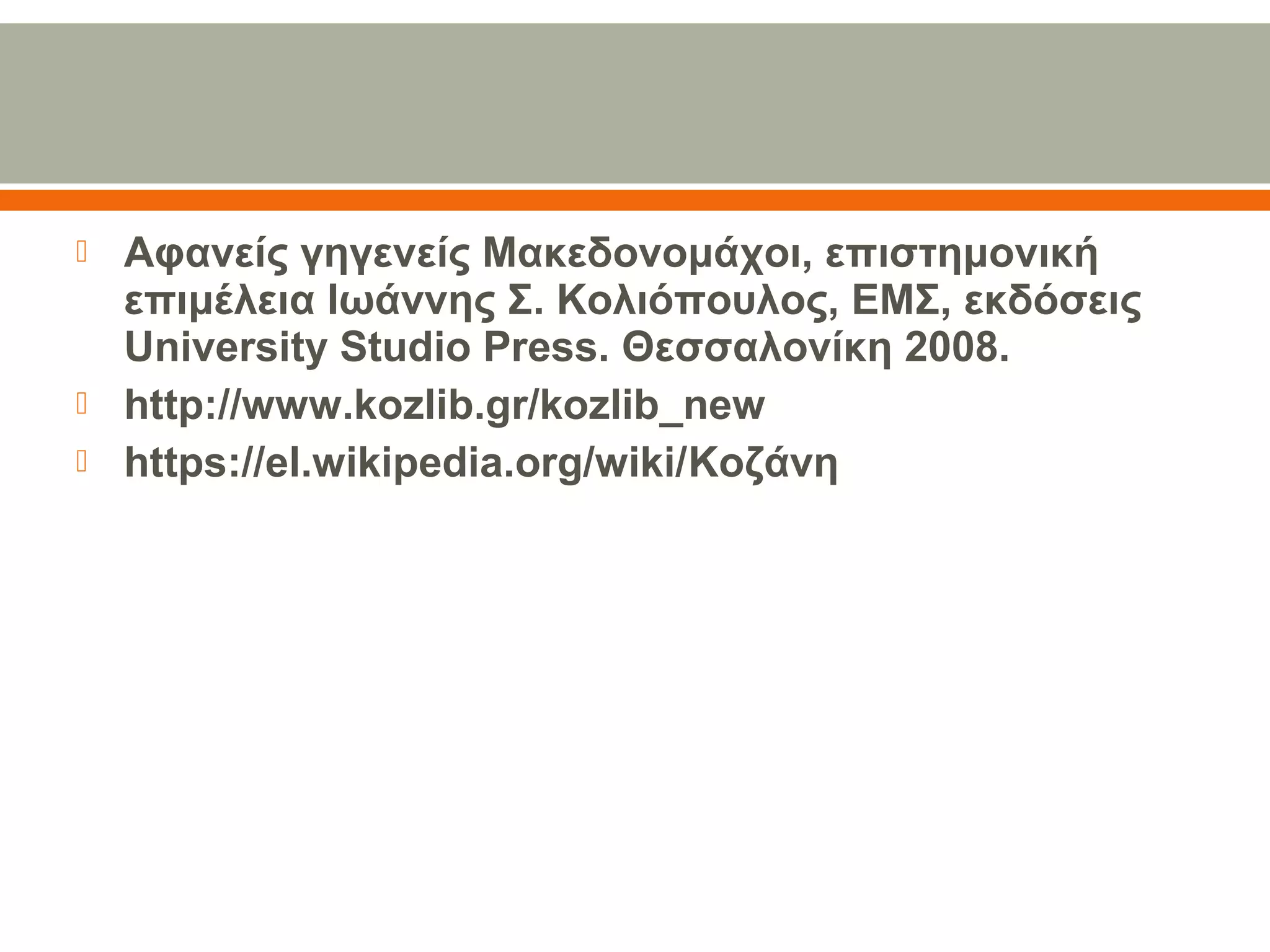  Αφανείς γηγενείς Μακεδονομάχοι, επιστημονική
επιμέλεια Ιωάννης Σ. Κολιόπουλος, ΕΜΣ, εκδόσεις
University Studio Press. Θεσσαλονίκη 2008.
 http://www.kozlib.gr/kozlib_new
 https://el.wikipedia.org/wiki/Κοζάνη
 