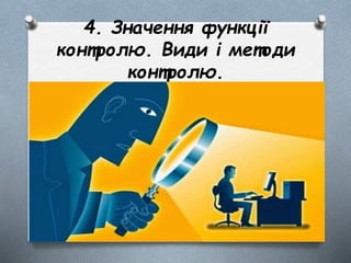 4. Значення функції
контролю. Види і методи
контролю.
 