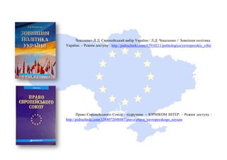 Чекаленко Л.Д. Європейський вибір України / Л.Д. Чекаленко // Зовнішня політика
України. – Режим доступу : http://pidruchniki.com/17910211/politologiya/yevropeyskiy_vibir
Право Європейського Союзу : підручник. – ЮРІНКОМ ІНТЕР. – Режим доступу :
http://pidruchniki.com/1584072048487/pravo/pravo_yevropeyskogo_soyuzu
 