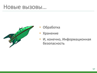 Новые вызовы…
• Обработка
• Хранение
• И, конечно, Информационная
безопасность
57
 