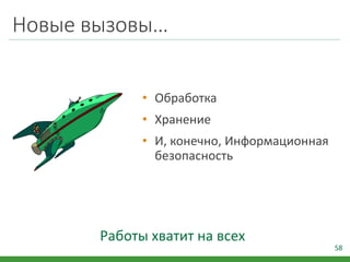 Новые вызовы…
58
Работы хватит на всех
• Обработка
• Хранение
• И, конечно, Информационная
безопасность
 