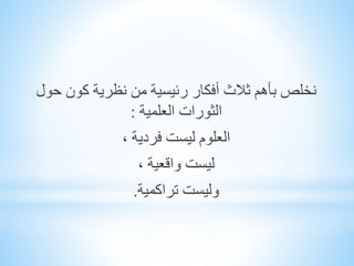 ‫بأهم‬ ‫نخلص‬‫حول‬ ‫كون‬ ‫نظرية‬ ‫من‬ ‫رئيسية‬ ‫أفكار‬ ‫ثالث‬
‫الثورات‬‫العلمية‬:
‫ليست‬ ‫العلوم‬، ‫فردية‬
، ‫واقعية‬ ‫ليست‬
‫وليست‬‫تراكمية‬.
 