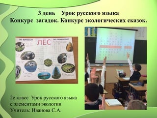 3 день Урок русского языка
Конкурс загадок. Конкурс экологических сказок.
2е класс Урок русского языка
с элементами экологии
Учитель: Иванова С.А.
 