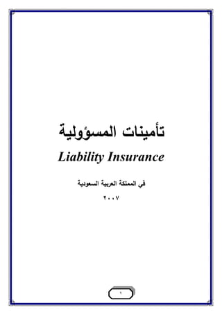 1
‫تأمين‬‫المسؤولية‬ ‫ات‬
Liability Insurance
‫ف‬‫ي‬‫السعودية‬ ‫العربية‬ ‫المملكة‬
2007
 