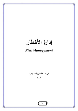 1
‫األخطار‬ ‫ة‬‫إدار‬
Risk Management
‫ف‬‫ي‬‫السعودية‬ ‫العربية‬ ‫المملكة‬
2007
 