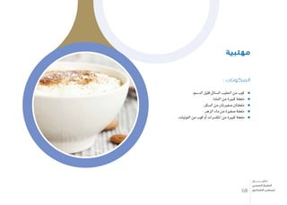 : ‫المكونات‬
.‫الد�سم‬ ‫قليل‬ ‫ال�سائل‬ ‫احلليب‬ ‫من‬ ‫كوب‬
.‫الن�شا‬ ‫من‬ ‫كبرية‬ ‫ملعقة‬
.‫ال�سكر‬ ‫من‬ ‫�صغريتان‬ ‫ملعقتان‬
.‫الزهر‬ ‫ماء‬ ‫من‬ ‫�صغرية‬ ‫ملعقة‬
.‫التوتيات‬ ‫من‬ ‫كوب‬ ‫أو‬� ‫املك�سرات‬ ‫من‬ ‫كبرية‬ ‫ملعقة‬
‫مهلبية‬
68
‫دليـــــــــــــل‬
‫الصحي‬ ‫الطبخ‬
‫السكري‬ ‫لمرضى‬
 