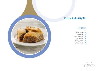 : ‫المكونات‬
‫جال�ش‬ ‫ورق‬ ‫لفة‬ 1
‫بندق‬ ‫اكواب‬ 3
‫جمرو�ش‬ ‫�شوفان‬ ‫كوب‬ 1
‫بني‬ ‫�سكر‬ ‫كوب‬ 1
‫قرفة‬ ‫كبرية‬ ‫ملعقة‬ 1
‫أبي�ض‬� ‫ع�سل‬ ‫كوب‬ 1
)‫واحدة‬ ‫بقالوة(قطعة‬
70
‫دليـــــــــــــل‬
‫الصحي‬ ‫الطبخ‬
‫السكري‬ ‫لمرضى‬
 