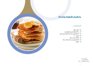 : ‫المكونات‬
‫دقيق‬ ‫كوب‬ 2
‫باودر‬ ‫بايكنغ‬ ‫�صغريه‬ ‫ملعقة‬ 21 ‫و‬
‫ملح‬ ‫�صغريه‬ ‫ملعقة‬ 21 ‫�سكر‬ ‫كبرية‬ ‫ملعقة‬ 3
1 – ‫بي�ض‬ 2
‫�سائل‬ ‫حليب‬ ‫كوب‬ 21
‫�سمنة‬ ‫أو‬� ‫مذوبة‬ ‫زبدة‬ ‫كبرية‬ ‫مالعق‬ 3
‫فانيليا‬
)‫واحدة‬ ‫بانكيك(قطعة‬
72
‫دليـــــــــــــل‬
‫الصحي‬ ‫الطبخ‬
‫السكري‬ ‫لمرضى‬
 
