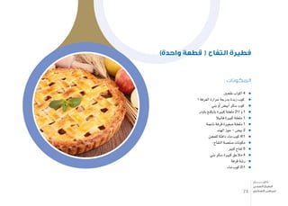 : ‫المكونات‬
‫طحني‬ ‫اكواب‬ 4
1 ‫الغرفة‬ ‫حرارة‬ ‫بدرجة‬ ‫زبدة‬ ‫كوب‬
‫بني‬ ‫أو‬� ‫أبي�ض‬� ‫�سكر‬ ‫كوب‬
‫باودر‬ ‫بايكنغ‬ ‫كبرية‬ ‫ملعقة‬ 21 ‫و‬ 1
‫فانيال‬ ‫كبرية‬ ‫ملعقة‬ 1
‫ناعمة‬ ‫قرفة‬ ‫�صغرية‬ ‫ملعقة‬ 1
‫الهند‬ ‫جوز‬ - ‫بي�ض‬ 2
‫للعجن‬ ‫دافئة‬ ‫ماء‬ ‫كوب‬ 41
:‫التفاح‬ ‫�صل�صة‬ ‫مكونات‬
‫كبري‬ ‫تفاح‬ 5
‫بني‬ ‫�سكر‬ ‫كبرية‬ ‫مالعق‬ 4
‫قرفة‬ ‫ر�شة‬
‫ماء‬ ‫كوب‬ 21
)‫واحدة‬ ‫قطعة‬ ( ‫التفاح‬ ‫فطيرة‬
74
‫دليـــــــــــــل‬
‫الصحي‬ ‫الطبخ‬
‫السكري‬ ‫لمرضى‬
 