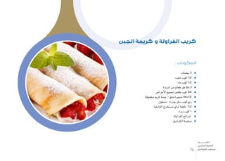 : ‫المكونات‬
‫بي�ضات‬ 3
‫حليب‬ ‫كوب‬ 1/2
‫ماء‬ ‫كوب‬ 1/2
‫الزبدة‬ ‫من‬ ‫طعام‬ ‫مالعق‬ 3
‫أغرا�ض‬‫ل‬‫ا‬ ‫جلميع‬ ‫طحني‬ ‫كوب‬ 3/4
‫خمفوقة‬ ‫كرمي‬ ‫جبنة‬ - ‫ملح‬ ‫�صغرية‬ ‫2/1ملعقة‬
‫منخول‬ , ‫بودرة‬ ‫�سكر‬ ‫كوب‬ ‫ربع‬
‫الفانيليا‬ ‫م�ستخرج‬ ‫�شاي‬ ‫ملعقة‬ 1/2
‫زبدة‬ ‫كوب‬ 1
‫الفراولة‬ ‫�شرائح‬
. ‫الكراميل‬ ‫�صل�صة‬
‫الجبن‬ ‫كريمة‬ ‫و‬ ‫الفراولة‬ ‫كريب‬
76
‫دليـــــــــــــل‬
‫الصحي‬ ‫الطبخ‬
‫السكري‬ ‫لمرضى‬
 