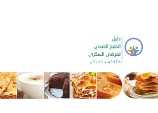 ‫ﺩﻟﻴﻞ‬
‫ﺍﻟﺼﺤﻲ‬ ‫ﺍﻟﻄﺒﺦ‬
‫ﺍﻟﺴﻜﺮﻱ‬ ‫ﻟﻤﺮﺿﻰ‬
‫ﻡ‬ ۲۰۱٦ - ‫۸۳٤۱ﻫـ‬
 