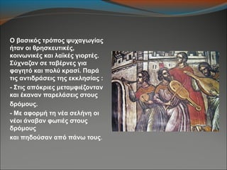 Ο βασικός τρόπος ψυχαγωγίας
ήταν οι θρησκευτικές,
κοινωνικές και λαϊκές γιορτές.
Σύχναζαν σε ταβέρνες για
φαγητό και πολύ κρασί. Παρά
τις αντιδράσεις της εκκλησίας :
- Στις απόκριες μεταμφιέζονταν
και έκαναν παρελάσεις στους
δρόμους.
- Με αφορμή τη νέα σελήνη οι
νέοι άναβαν φωτιές στους
δρόμους
και πηδούσαν από πάνω τους.
 