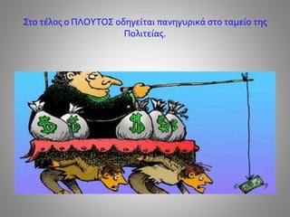 Στο τέλος ο ΠΛΟΥΤΟΣ οδηγείται πανηγυρικά στο ταμείο της
Πολιτείας.
 
