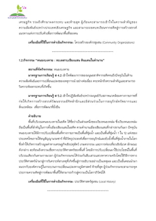 เศรษฐกิจ รวมถึงศึกษาผลกระทบ และท้ายสุด ผู้เรียนจะสามารถเข้าใจในความสาคัญของ
ความสัมพันธ์ระหว่างประเทศเชิงเศรษฐกิจ และสามารถถอดบทเรียนจากอดีตสู่การสร้างสรรค์
แนวทางแห่งการปรับตัวเพื่อการพัฒนาพื้นที่ของตน
เครื่องมือที่ใช้ในการดาเนินกิจกรรม: โครงสร้างองค์กรชุมชน (Community Organizations)
--------------------------------------
1.2)กิจกรรม “หนองบงคาย : ทะเลสาบเชียงแสน ดินแดนในตานาน”
สถานที่จัดกิจกรรม: หนองบงคาย
มาตรฐานการเรียนรู้ ส 4.2 เข้าใจพัฒนาการของมนุษยชาติจากอดีตจนถึงปัจจุบันในด้าน
ความสัมพันธ์และการเปลี่ยนแปลงของเหตุการณ์ อย่างต่อเนื่อง ตระหนักถึงความสาคัญและสามารถ
วิเคราะห์ผลกระทบที่เกิดขึ้น
มาตรฐานการเรียนรู้ ส 5.2 เข้าใจปฏิสัมพันธ์ระหว่างมนุษย์กับสภาพแวดล้อมทางกายภาพที่
ก่อให้เกิดการสร้างสรรค์วัฒนธรรมมีจิตสานึกและมีส่วนร่วมในการอนุรักษ์ทรัพยากรและ
สิ่งแวดล้อม เพื่อการพัฒนาที่ยั่งยืน
คาอธิบาย
พื้นที่บริเวณหนองบงคายในอดีต ได้ชื่อว่าเป็นส่วนหนึ่งของเวียงหนองหล่ม ซึ่งเวียงหนองหล่ม
ถือเป็นพื้นที่สาคัญในการตั้งเมืองเชียงแสนในอดีต ตามตานานเมืองเชียงแสนที่กล่าวขานกันมา ปัจจุบัน
หนองบงคายได้มีการปรับเปลี่ยนพื้นที่ทางกายภาพเป็นพื้นที่ชุ่มน้า และเป็นพื้นที่ชุ่มน้า 1 ใน 12 แห่งของ
ประเทศไทยภายใต้อนุสัญญาแรมซาร์ ที่มีวัตถุประสงค์เพื่อการอนุรักษ์และยับยั้งพื้นที่ชุ่มน้าภายในโลก
ซึ่งทาให้เกิดการสร้างมูลค่าทางเศรษฐกิจเชิงปศุสัตว์ เกษตรกรรม และการท่องเที่ยวเชิงนิเวศ ลักษณะ
ดังกล่าว สะท้อนถึงความเชื่อทางประวัติศาสตร์ของพื้นที่ โดยมีการปรับเปลี่ยนมาใช้ประโยชน์ในพื้นที่
บริเวณเดียวกันตามกาลเวลา ผู้ร่วมกิจกรรมจะได้ร่วมกันสืบเสาะแสวงหาความจริงโดยใช้วิธีการทาง
ประวัติศาสตร์นามาสู่การวิเคราะห์สาเหตุที่เกิดขึ้นสู่การอธิบายอย่างเป็นเหตุผล และเป็นขั้นตอนนามา
ผนวกกับองค์ความรู้ในกระบวนการเปลี่ยนแปลงทางภูมิศาสตร์ ท้ายที่สุด ผู้ร่วมกิจกรรมจะสามารถจุด
ประกายความคิดสู่การพัฒนาพื้นที่ให้สามารถก้าวสู่ความเป็นโลกาภิวัตน์ได้
เครื่องมือที่ใช้ในการดาเนินกิจกรรม: ประวัติศาสตร์ชุมชน (Local History)
--------------------------------------
 