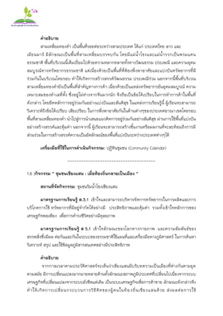 คาอธิบาย
สามเหลี่ยมทองคา เป็นพื้นที่รอยต่อระหว่างสามประเทศ ได้แก่ ประเทศไทย ลาว และ
เมียนมาร์ มีลักษณะเป็นพื้นที่สามเหลี่ยมบรรจบกัน โดยมีแม่น้าโขงและแม่น้ารวกเป็นพรมแดน
ธรรมชาติ พื้นที่บริเวณนี้เต็มเปี่ยมไปด้วยความหลากหลายทั้งทางวัฒนธรรม ประเพณี และความอุดม
สมบูรณ์ทางทรัพยากรธรรมชาติ แต่เนื่องด้วยเป็นพื้นที่ที่ต้องพึ่งพาอาศัยและแบ่งปันทรัพยากรที่มี
ร่วมกันในบริเวณโดยรอบ ทาให้เกิดการสร้างสรรค์วัฒนธรรม ประเพณีร่วม นอกจากนี้พื้นที่บริเวณ
สามเหลี่ยมทองคายังเป็นพื้นที่สาคัญทางการค้า เนื่องด้วยเป็นแหล่งทรัพยากรอันอุดมสมบูรณ์ ความ
เหมาะสมของทาเลที่ตั้ง ซึ่งอยู่ไม่ห่างจากจีนมากนัก จึงถือเป็นข้อได้เปรียบในการทาการค้าในพื้นที่
ดังกล่าว โดยยึดหลักการอยู่ร่วมกันอย่างแบ่งปันและสันติสุข ในแหล่งการเรียนรู้นี้ ผู้เรียนจะสามารถ
วิเคราะห์ถึงข้อได้เปรียบ เสียเปรียบ ในการพึ่งพาอาศัยกันในด้านต่างๆของประเทศอาณาเขตโดยรอบ
พื้นที่สามเหลี่ยมทองคา นาไปสู่การนาเสนอแนวคิดการอยู่ร่วมกันอย่างสันติสุข ผ่านการใช้พื้นที่แบ่งปัน
อย่างสร้างสรรค์และคุ้มค่า นอกจากนี้ ผู้เรียนจะสามารถสร้างชิ้นงานหรือผลงานที่จะสะท้อนถึงการมี
ส่วนร่วมในการสร้างสรรค์ความเป็นอัตลักษณ์ของพื้นที่แบ่งปันระหว่างประเทศต่างๆได้
เครื่องมือที่ใช้ในการดาเนินกิจกรรม: ปฏิทินชุมชน (Community Calendar)
--------------------------------------
1.6 )กิจกรรม “ ชุมชนเชียงแสน : เมื่อท้องถิ่นกลายเป็นเมือง “
สถานที่จัดกิจกรรม: ชุมชนริมน้าโขงเชียงแสน
มาตรฐานการเรียนรู้ ส.3.1 เข้าใจและสามารถบริหารจัดการทรัพยากรในการผลิตและการ
บริโภคการใช้ ทรัพยากรที่มีอยู่จากัดได้อย่างมี ประสิทธิภาพและคุ้มค่า รวมทั้งเข้าใจหลักการของ
เศรษฐกิจพอเพียง เพื่อการดารงชีวิตอย่างมีดุลยภาพ
มาตรฐานการเรียนรู้ ส 5.1 เข้าใจลักษณะของโลกทางกายภาพ และความสัมพันธ์ของ
สรรพสิ่งซึ่งมีผล ต่อกันและกันในระบบของธรรมชาติใช้แผนที่และเครื่องมือทางภูมิศาสตร์ ในการค้นหา
วิเคราะห์ สรุป และใช้ข้อมูลภูมิสารสนเทศอย่างมีประสิทธิภาพ
คาอธิบาย
จากกาลเวลาตามประวัติศาสตร์จะเห็นว่าเชียงแสนมีบริบทความเป็นเมืองที่ต่างกันตามยุค
ตามสมัย มีการเปลี่ยนแปลงมากมายหลายด้านทั้งลักษณะสภาพภูมิประเทศที่เปลี่ยนไปเนื่องจากระบบ
เศรษฐกิจที่เปลี่ยนแปลงจากระบบยังชีพแต่เดิม เป็นระบบเศรษฐกิจเพื่อการค้าขาย ลักษณะดังกล่าวจึง
ทาให้เกิดการเปลี่ยนกระบวนการวิธีคิดของผู้คนในท้องถิ่นเชียงแสนด้วย ส่งผลต่อการใช้
 