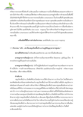 ทรัพยากรธรรมชาติในท้องที่ อ.เชียงแสนในการผลิตและการบริโภคใช้เพื่อตอบสนองความต้องการ
อย่างไม่จากัดมากขึ้น การผลิตและใช้ทรัพยากรที่ตอบสนองระบบเศรษฐกิจเพื่อการค้าของคนในพื้นที่นี้
เป็นปัจจัยสาคัญที่ทาให้เกิดกระบวนการกลายเป็นเมือง (Urbanlization) ในบริเวณพื้นที่ ชุมชนเชียงแสน
แต่เดิมมีความเป็นท้องถิ่นแต่เมื่อผ่านไปตามยุคสมัยและกาลเวลา ชุมชนเชียงแสนมีความเป็นเมืองมาก
ขึ้น สังเกตได้จากลักษณะบ้านเรือนที่มีการเปลี่ยนแปลงจากศิลปะบ้านเรือนแบบท้องถิ่นล้านนามาเป็น
ตึกแถวมากขึ้น กิจกรรมชุมชนเชียงแสนนี้ ผู้เข้าร่วมกิจกรรมจะได้ประโยชน์จากการใช้เครื่องมือทาง
ภูมิศาสตร์ นั่นก็คือ แผนที่เดินดิน (Geo-social mapping) ในการศึกษาค้นคว้าหาข้อมูลกระบวนการ
กลายเป็นเมือง (Urbanlization) และได้นาองค์ความรู้เหล่านี้ศึกษาทาความเข้าใจกับชุมชนเชียงแสนของ
ตนมากขึ้น
เครื่องมือที่ใช้ในการดาเนินกิจกรรม: แผนที่เดินดิน (Geo-social mapping)
--------------------------------------
1.7 )กิจกรรม “ครัว : เล่าเรื่องสมุนไพรพื้นบ้าน ผ่านภูมิปัญญาอาหารชุมชน “
สถานที่จัดกิจกรรม:โรงเรียนเชียงแสนวิทยาคม และ ตลาดในเมืองเชียงแสน
มาตรฐานการเรียนรู้ ส 4.3 เข้าใจความเป็นมาของชาติไทย วัฒนธรรม ภูมิปัญญาไทย มี
ความรักความภูมิใจและธารงความเป็นไทย
มาตรฐานการเรียนรู้ ส 5.2 เข้าใจปฏิสัมพันธ์ระหว่างมนุษย์กับสภาพแวดล้อมทางกายภาพ
ที่ ก่อให้เกิด การสร้างสรรค์วัฒนธรรม มีจิตสานึก และมีส่วนร่วมในการอนุรักษ์ ทรัพยากรและ
สิ่งแวดล้อม เพื่อการพัฒนาที่ยั่งยืน
คาอธิบาย
สมุนไพรพื้นบ้าน เป็นพืชที่มีประโยชน์มากมายใช้ทาเป็นอาหาร ยารักษาโรค โดยใช้ส่วนต่าง
ของพืชชนิดเดียวหรือหลายชนิดพร้อมกัน สมุนไพรพื้นบ้านหาได้ง่ายตามพื้นบ้านพื้นถิ่น สมุนไพรบาง
ชนิดมีเฉพาะถิ่นเฉพาะที่ เคยมีการศึกษาวิจัยการใช้พืชสมุนไพรพื้นบ้านของกลุ่มชนพื้นเมืองตามป่าเขา
หรือในชนบทที่ได้รับการถ่ายทอดมาจากบรรพบุรุษที่ได้สังเกตว่าพืชใดนามาใช้บาบัดโรคได้ มีสรรพคุณ
อย่างไร จากการเรียนรู้ด้วยประสบการณ์ และการทดลองแบบพื้นบ้านที่ได้ทั้งข้อดีและข้อผิดพลาด
จากความเป็นมาและคุณประโยชน์ดังกล่าวของพืชสมุนไพรพื้นบ้าน เป็นสิ่งที่น่าสนใจในการทากิจกรรม
ศึกษาความรู้จากสมุนไพรพื้นบ้านในท้องถิ่น อ.เชียงแสน ที่ผู้คนในท้องถิ่นใช้ในการประกอบรายการ
อาหารเพื่อรับประทานกันในชีวิตประจาวัน ในการศึกษากิจกรรมนี้ ผู้เข้าร่วมกิจกรรมจะได้องค์ความรู้
เรื่องของสมุนไพรพื้นบ้าน เห็นกระบวนการกว่าจะนาสมุนไพรพื้นบ้านมาประกอบเป็นอาหารพื้นเมือง
แต่ละชนิด และผู้เข้าร่วมกิจกรรมจะได้เรียนรู้ทักษะการทาอาหารโดยใช้สมุนไพรพื้นบ้าน ในพื้นที่
อ.เชียงแสนอีกด้วย
 