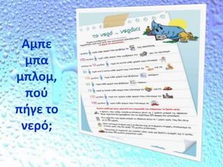 Αμπε
μπα
μπλομ,
πού
πήγε το
νερό;
 