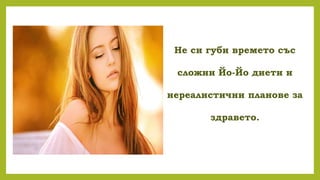 Не си губи времето със
сложни Йо-Йо диети и
нереалистични планове за
здравето.
 