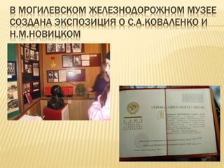 В МОГИЛЕВСКОМ ЖЕЛЕЗНОДОРОЖНОМ МУЗЕЕ
СОЗДАНА ЭКСПОЗИЦИЯ О С.А.КОВАЛЕНКО И
Н.М.НОВИЦКОМ
 