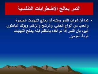‫التنفسٌة‬ ‫االضطرابات‬ ‫ٌعالج‬ ‫التمر‬‫التنفسٌة‬ ‫االضطرابات‬ ‫ٌعالج‬ ‫التمر‬
•‫الحنجرة‬ ‫التهابات‬ ‫ٌعالج‬ ‫أن‬ ‫ٌمكنه‬ ‫التمر‬ ‫شراب‬ ‫أن‬ ‫كما‬
‫والزكام‬ ‫والرشح‬ ،‫ى‬ّ‫م‬‫الح‬ ‫أنواع‬ ‫من‬ ‫والعدٌد‬.‫الباحثون‬ ‫وٌؤكد‬
‫التهابات‬ ‫ٌعالج‬ ‫فإنه‬ ‫بانتظام‬ ‫أخذه‬ ‫تم‬ ‫إذا‬ ‫التمر‬ ‫بأن‬ ‫الٌوم‬
‫المزمن‬ ‫الرئة‬.
 