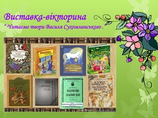 Виставка-вікторина
“ Читаємо твори Василя Сухомлинського .”
 