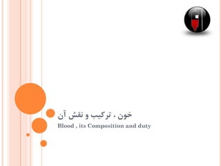 ‫آن‬ ‫نقش‬ ‫و‬ ‫ترکیب‬ ، ‫خون‬
Blood , its Composition and duty
 