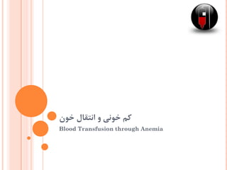 ‫خون‬ ‫انتقال‬ ‫و‬ ‫خونی‬ ‫کم‬
Blood Transfusion through Anemia
 