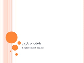‫جایگزین‬ ‫مایعات‬
Replacement Fluids
 