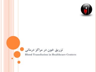 ‫درمانی‬ ‫مراکز‬ ‫در‬ ‫خون‬ ‫تزریق‬
Blood Transfusion in Healthcare Centers
 