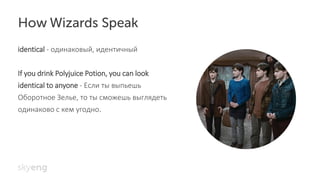 identical - одинаковый, идентичный
If you drink Polyjuice Potion, you can look
identical to anyone - Если ты выпьешь
Оборотное Зелье, то ты cможешь выглядеть
одинаково с кем угодно.
 