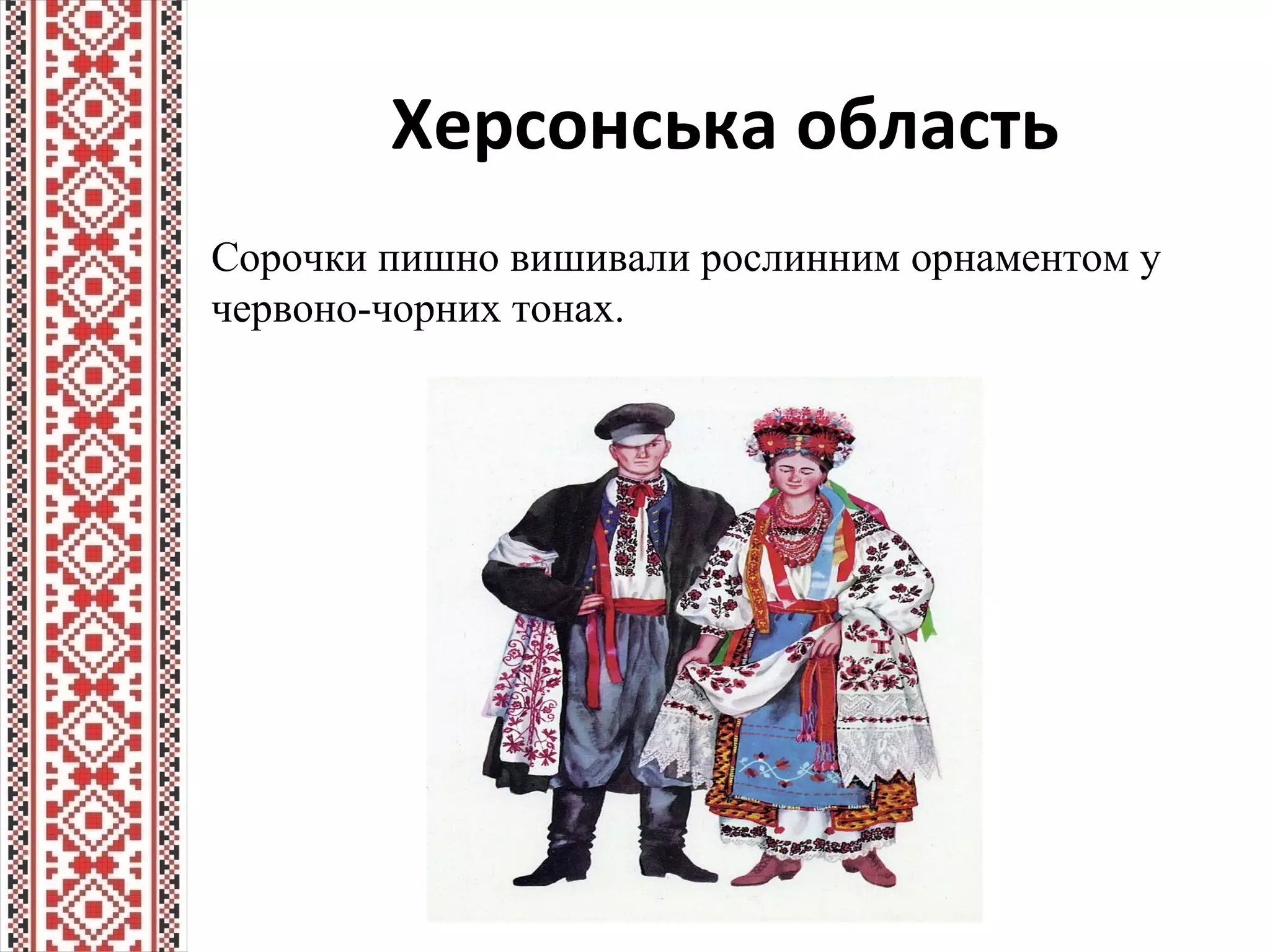 Херсонська область
Сорочки пишно вишивали рослинним орнаментом у
червоно-чорних тонах.
 