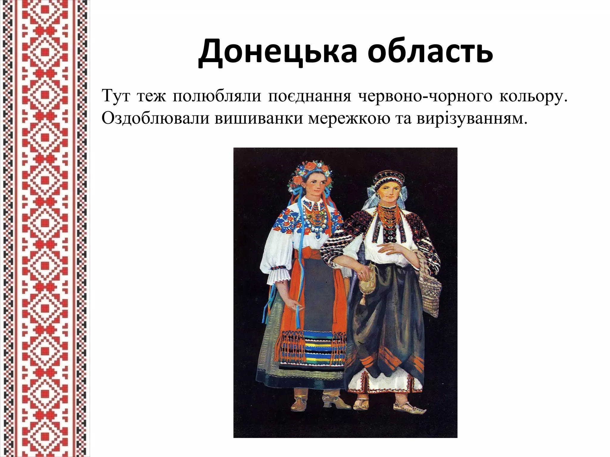 Донецька область
Тут теж полюбляли поєднання червоно-чорного кольору.
Оздоблювали вишиванки мережкою та вирізуванням.
 