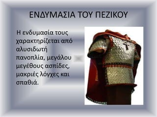 ΕΝΔΥΜΑΣΙΑ ΤΟΥ ΠΕΖΙΚΟΥ
Η ενδυμασία τους
χαρακτηρίζεται από
αλυσιδωτή
πανοπλία, μεγάλου
μεγέθους ασπίδες,
μακριές λόγχες και
σπαθιά.
 