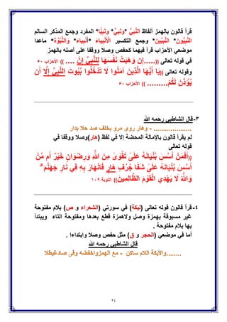 24
‫ألفاظ‬ِ‫ب‬َّ‫ن‬‫ال‬ًُّ*ًِ‫ب‬َ‫ن‬‫و‬*‫ا‬ًٌِّ‫ب‬َ‫ن‬‫و‬‫السالم‬ ‫المذكر‬ ‫وجمع‬ ‫المفرد‬ * ‫قالون‬ ‫قرأ‬‫بالهمز‬
َ‫ون‬ٌُِّ‫ب‬َّ‫ن‬‫ال‬*َ‫ٌن‬ٌِِّ‫ب‬َّ‫ن‬‫ال‬‫التكسٌر‬ ‫وجمع‬ *َ‫ٌاء‬ِ‫ب‬ْ‫ن‬َ ْ‫اْل‬*َ‫أ‬َ‫ٌاء‬ِ‫ب‬ْ‫ن‬*َ‫ة‬ َّ‫و‬ُ‫ب‬ُّ‫ن‬‫ال‬ َ‫و‬*‫ماعدا‬
‫قرأ‬ ‫اْلحزاب‬ ً‫موضع‬‫فٌهما‬‫كحفص‬‫بالهمز‬ ‫أصله‬ ‫على‬ ‫ووقفا‬ ‫وصَل‬
((.....‫ا‬َ‫ه‬َ‫س‬ْ‫ف‬َ‫ن‬ ْ‫ت‬َ‫ب‬َ‫ه‬ َ‫و‬ ‫ن‬ِ‫إ‬ْ‫ن‬ِ‫إ‬ ًِِّ‫ب‬َّ‫ن‬‫ِل‬‫ل‬ ‫تعالى‬ ‫قوله‬ ً‫ف‬)) ....‫اْلحزاب‬٘ٓ
((َ‫وت‬ٌُُ‫ب‬ ‫وا‬ُ‫ل‬ُ‫خ‬ْ‫د‬َ‫ت‬ َ‫َل‬ ‫وا‬ُ‫ن‬َ‫م‬‫آ‬ َ‫ٌِن‬‫ذ‬َّ‫ل‬‫ا‬ ‫ا‬َ‫ه‬ٌَُّ‫أ‬ ‫ا‬ٌََّ‫َل‬ِ‫إ‬ ًِِّ‫ب‬َّ‫ن‬‫ال‬‫ن‬َ‫أ‬ ‫تعالى‬ ‫وقوله‬
ْ‫م‬ُ‫ك‬َ‫ل‬ َ‫ن‬َ‫ذ‬ ْ‫إ‬ٌُ)) .........‫اْلحزاب‬٘ٓ
ٖ-‫قال‬ً‫الشاطب‬‫رحمه‬‫هللا‬
‫لم‬( ‫لفظ‬ ً‫ف‬ ‫إَل‬ ‫المحضة‬ ‫باإلمالة‬ ‫قالون‬ ‫ٌقرأ‬‫هار‬)‫ووقفا‬ ‫وصَل‬ً‫ف‬
‫تعالى‬ ‫قوله‬
((ْ‫ن‬َّ‫م‬ ‫م‬َ‫أ‬ ٌ‫ر‬ٌَْ‫خ‬ ٍ‫ان‬ َ‫و‬ْ‫ض‬ِ‫ر‬ َ‫و‬ ِ َّ‫هللا‬ َ‫ِن‬‫م‬ َٰ‫ى‬ َ‫و‬ْ‫ق‬َ‫ت‬ َٰ‫ى‬َ‫ل‬َ‫ع‬ ُ‫ه‬َ‫ن‬‫ا‬ٌَْ‫ن‬ُ‫ب‬ َ‫س‬َّ‫س‬َ‫أ‬ ْ‫ن‬َ‫م‬َ‫ف‬َ‫أ‬
ٍ‫ف‬ُ‫ر‬ُ‫ج‬ ‫ا‬َ‫ف‬َ‫ش‬ َٰ‫ى‬َ‫ل‬َ‫ع‬ ُ‫ه‬َ‫ن‬‫ا‬ٌَْ‫ن‬ُ‫ب‬ َ‫س‬َّ‫س‬َ‫أ‬ٍ‫َار‬‫ه‬ۗ َ‫م‬َّ‫ن‬َ‫ه‬َ‫ج‬ ِ‫ار‬َ‫ن‬ ًِ‫ف‬ ِ‫ه‬ِ‫ب‬ َ‫ار‬َ‫ه‬ْ‫ن‬‫ا‬َ‫ف‬
َ‫ٌِن‬‫م‬ِ‫ل‬‫ا‬َّ‫ظ‬‫ال‬ َ‫م‬ ْ‫و‬َ‫ق‬ْ‫ل‬‫ا‬ ‫ِي‬‫د‬ْ‫ه‬ٌَ َ‫َل‬ ُ َّ‫هللا‬ َ‫و‬))‫التوبة‬ٔٓ9
ٗ-( ‫تعالى‬ ‫قوله‬ ‫قالون‬ ‫قرأ‬‫لٌكة‬( ً‫سورت‬ ً‫ف‬ )‫الشعراء‬‫و‬‫ص‬‫مفتوحة‬ ‫بَلم‬ )
‫وٌبتدأ‬ ‫التاء‬ ‫ومفتوحة‬ ‫بعدها‬ ‫قطع‬ ‫وَلهمزة‬ ‫وصل‬ ‫بهمزة‬ ‫مسبوقة‬ ‫غٌر‬
. ‫مفتوحة‬ ‫بَلم‬ ‫بها‬
( ً‫موضع‬ ً‫ف‬ ‫أما‬‫الحجر‬‫و‬‫ق‬. ‫وابتداءا‬ ‫وصَل‬ ‫حفص‬ ‫مثل‬ )
‫هللا‬ ‫رحمه‬ ً‫الشاطب‬ ‫قال‬
 