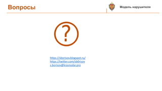 Вопросы
https://sborisov.blogspot.ru/
https://twitter.com/sb0risov
s.borisov@krasnodar.pro
Модель нарушителя
 