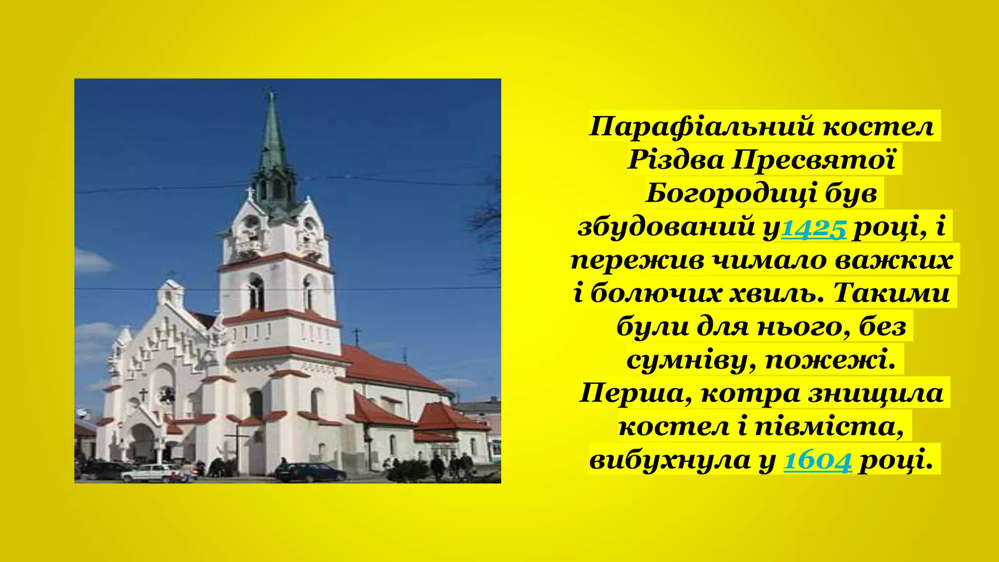 Парафіальний костел
Різдва Пресвятої
Богородиці був
збудований у1425 році, і
пережив чимало важких
і болючих хвиль. Такими
були для нього, без
сумніву, пожежі.
Перша, котра знищила
костел і півміста,
вибухнула у 1604 році.
 