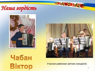31
Учасник районних звітних концертів
Наша гордість
 