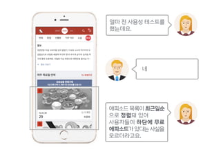 얼마 전 사용성 테스트를 
했는데요.
에피소드 목록이 최근일순
으로 정렬돼 있어
사용자들이 하단에 무료  
에피소드가있다는사실을  
모르더라고요.
네
 