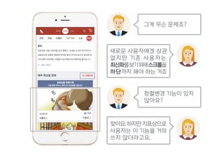 그게 무슨 문제죠?
정렬변경 기능이 있지  
않아요?
맞아요.하지만지표상으로
사용자는 이 기능을 거의
쓰지 않더라고요.
새로운 사용자에겐 상관 
없지만 기존 사용자는
최신화를보기위해스크롤을
하단까지 해야 하는 거죠
 